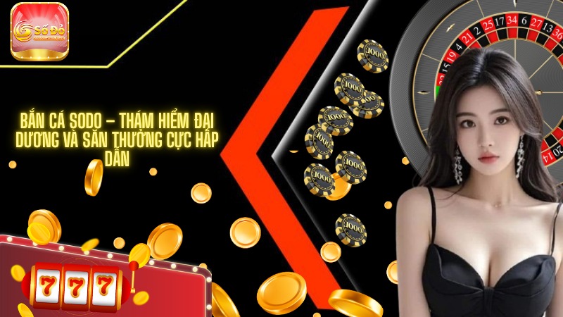 Bắn cá SODO – Thám hiểm đại dương và săn thưởng cực hấp dẫn