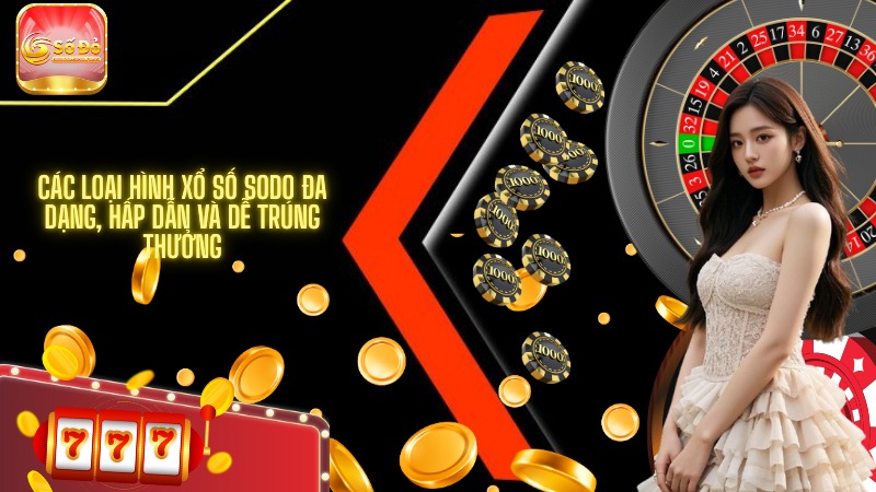 Các loại hình xổ số SODO đa dạng, hấp dẫn và dễ trúng thưởng
