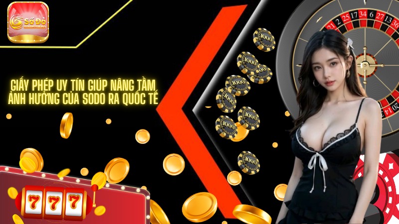 Giấy phép uy tín giúp nâng tầm ảnh hưởng của SODO ra quốc tế