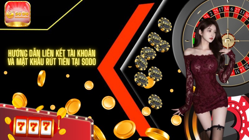 Hướng dẫn liên kết tài khoản và mật khẩu rút tiền tại SODO