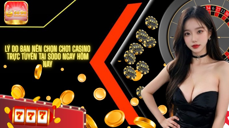 Lý do bạn nên chọn chơi casino trực tuyến tại SODO ngay hôm nay