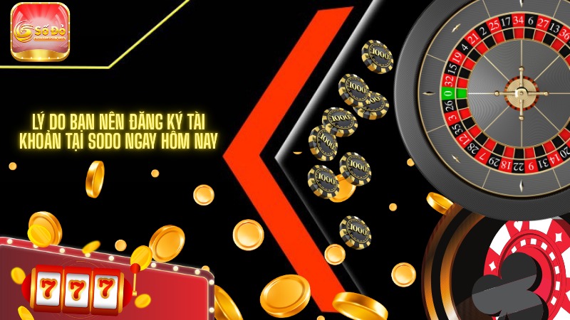 Lý do bạn nên đăng ký tài khoản tại SODO ngay hôm nay