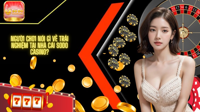 Người chơi nói gì về trải nghiệm tại nhà cái SODO Casino?