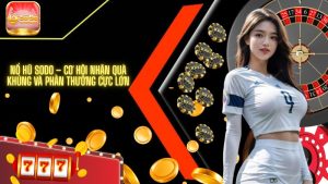 Nổ hũ SODO – Cơ hội nhận quà khủng và phần thưởng cực lớn