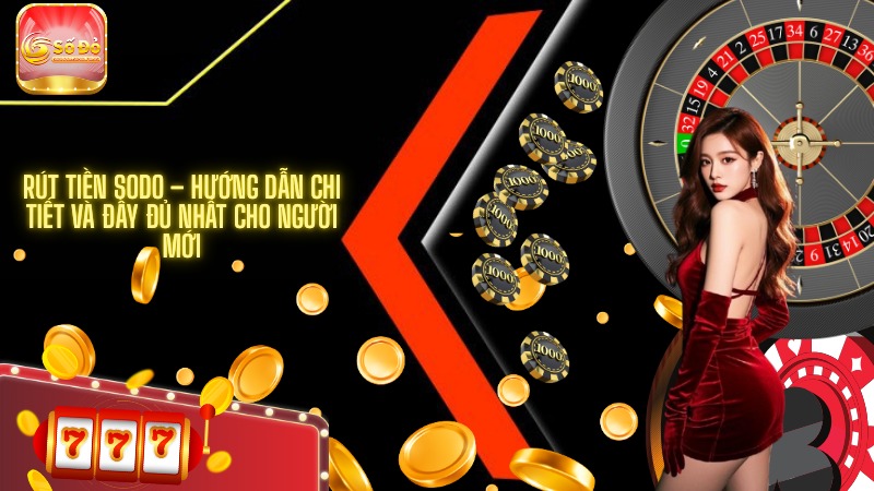 Rút tiền SODO – Hướng dẫn chi tiết và đầy đủ nhất cho người mới