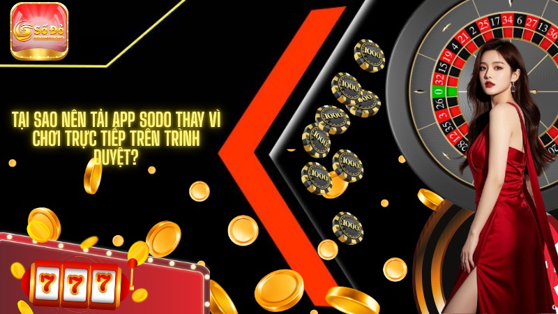 Tại sao nên tải app SODO thay vì chơi trực tiếp trên trình duyệt?