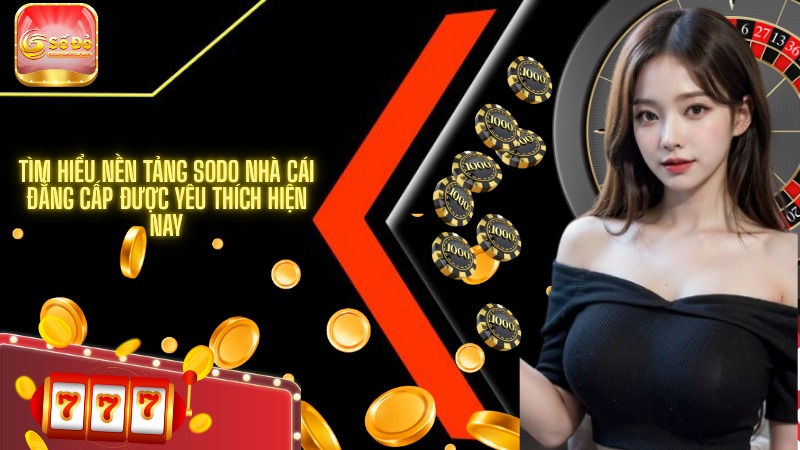 Tìm hiểu nền tảng SODO nhà cái đẳng cấp được yêu thích hiện nay