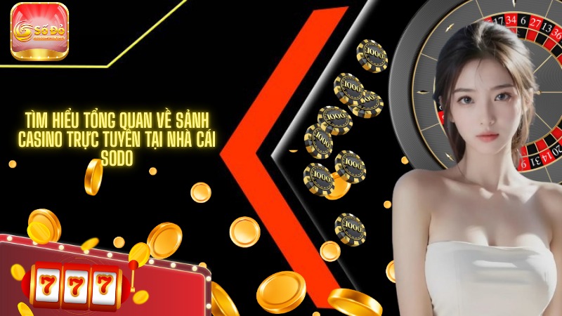 Tìm hiểu tổng quan về sảnh casino trực tuyến tại nhà cái SODO