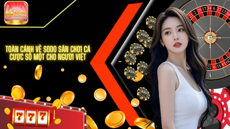 Toàn cảnh về SODO sân chơi cá cược số một cho người Việt