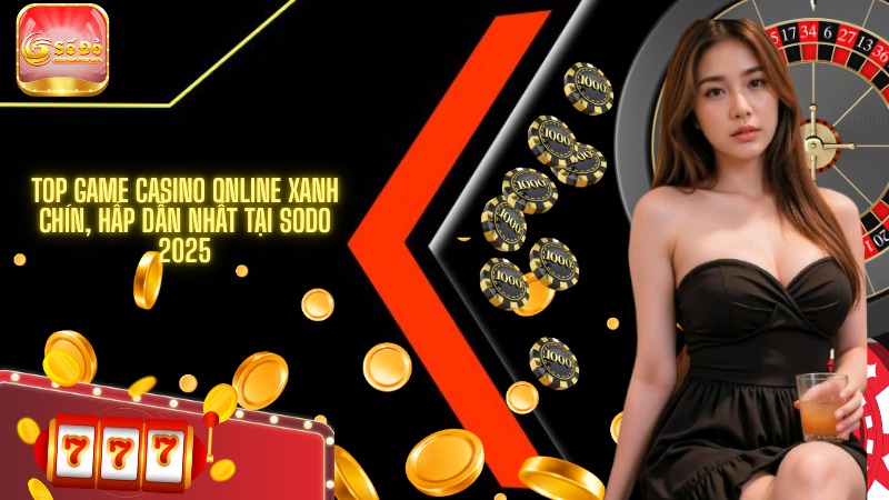 Top game casino online xanh chín, hấp dẫn nhất tại SODO 2025