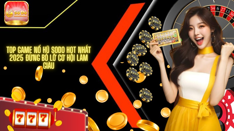 Top game nổ hũ SODO hot nhất 2025 đừng bỏ lỡ cơ hội làm giàu