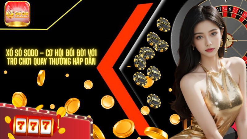 Xổ số SODO – Cơ hội đổi đời với trò chơi quay thưởng hấp dẫn